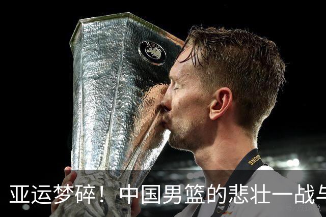 亚运梦碎！中国男篮的悲壮一战与心碎之夜