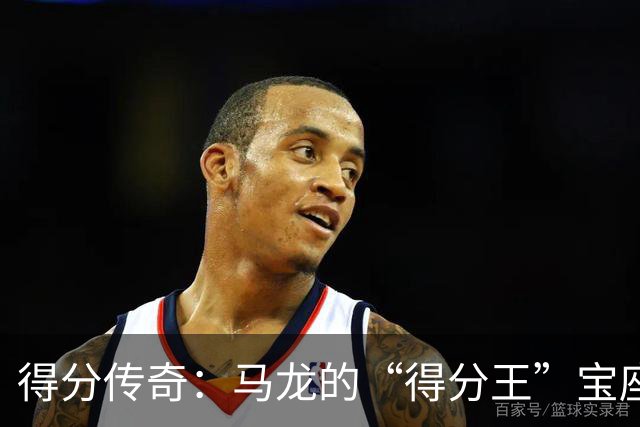 得分传奇：马龙的“得分王”宝座之旅