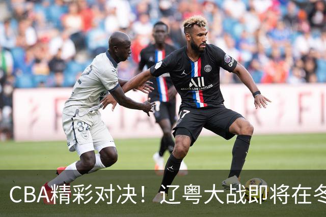 CBA精彩对决！辽粤大战即将在冬季上演